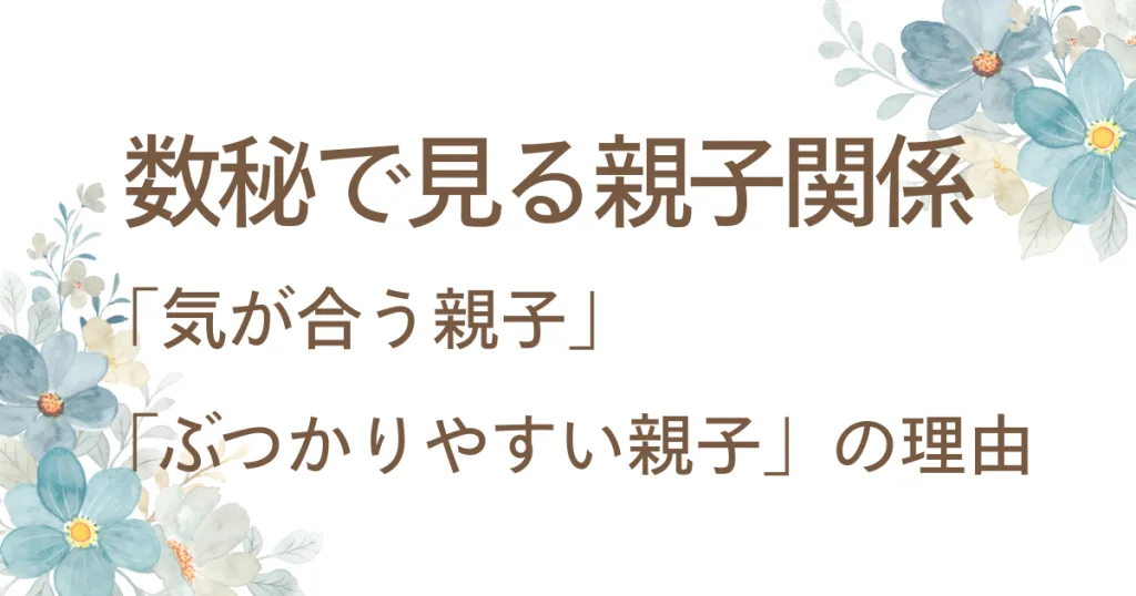 数秘で見る親子関係「気が合う親子」「ぶつかりやすい親子」の理由